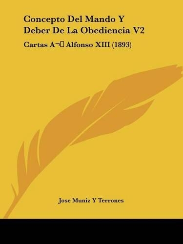 Concepto Del Mando Y Deber De La Obediencia V2: Cartas A Alfonso XIII (1893)(Spanish)