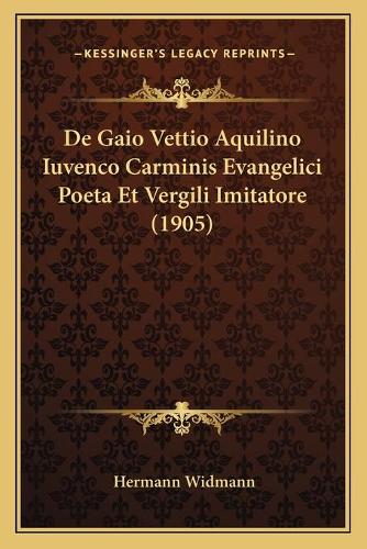 De Gaio Vettio Aquilino Iuvenco Carminis Evangelici Poeta Et Vergili Imitatore (1905): (Latin)