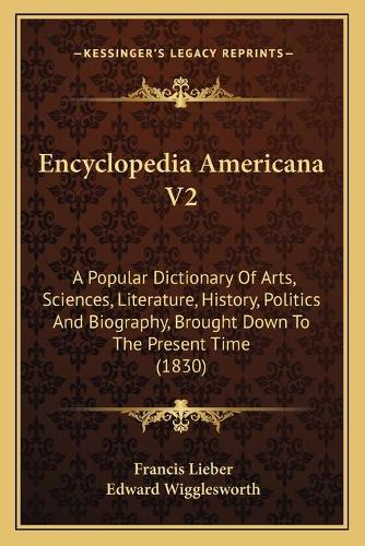 Encyclopedia Americana V2: A Popular Dictionary Of Arts, Sciences, Literature, History, Politics And Biography, Brought Down To The Present Time (1830)(English)