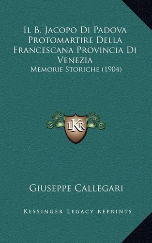 B. Jacopo Di Padova Protomartire Della Francescana Provincia Di Venezia: Memorie Storiche (1904)(Italian)