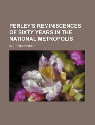 Perley's Reminiscences of Sixty Years in the National Metropolis: (English)