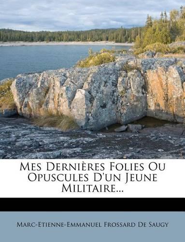 Mes Dernieres Folies Ou Opuscules D'Un Jeune Militaire...: (French)