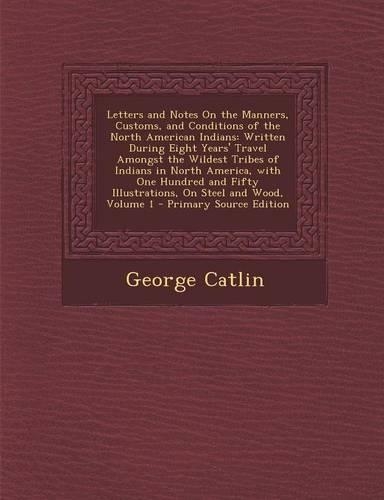 Letters and Notes on the Manners, Customs, and Conditions of the North American Indians