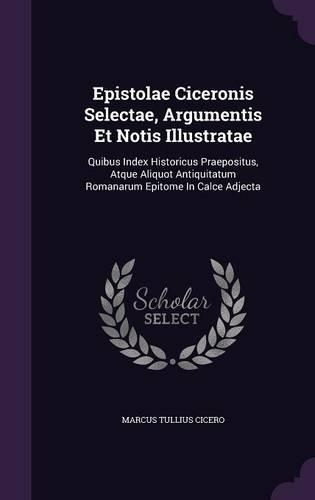 Epistolae Ciceronis Selectae, Argumentis Et Notis Illustratae
