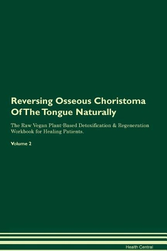 Reversing Osseous Choristoma Of The Tongue Naturally The Raw Vegan Plant-Based Detoxification & Regeneration Workbook for Healing Patients. Volume 2