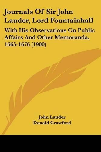 Journals Of Sir John Lauder, Lord Fountainhall: With His Observations On Public Affairs And Other Memoranda, 1665-1676 (1900)