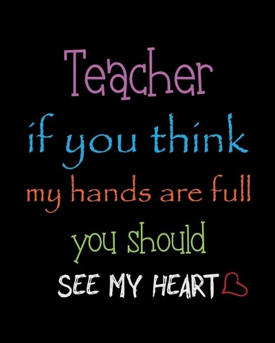Teacher if you think my hands are full, you should see my heart: Teacher planner notebook daily planner teacher planner and record book for teacher inspirational gift for teachers, teacher planner and record book 