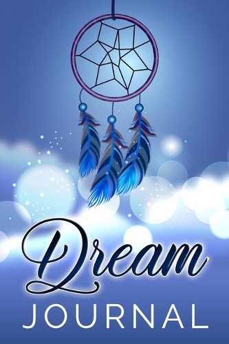 Dream Journal: A Guided Writing Prompt Journal To Record Your Dreams, Their Meanings & Importance In Your Life