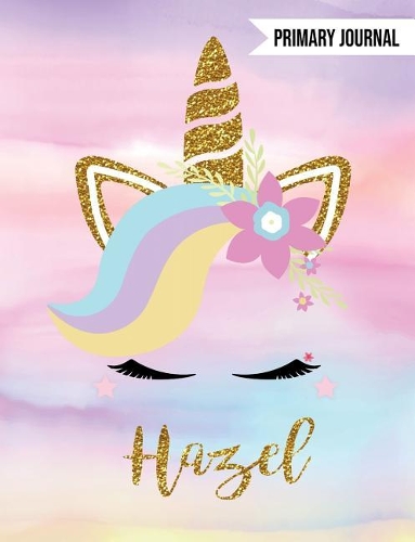 Hazel Primary Journal: Personalized Magical Unicorn Journals for Girls - The Perfect Diary Gift for K-2 Girl Write & Draw Notebook Storytelling Journal