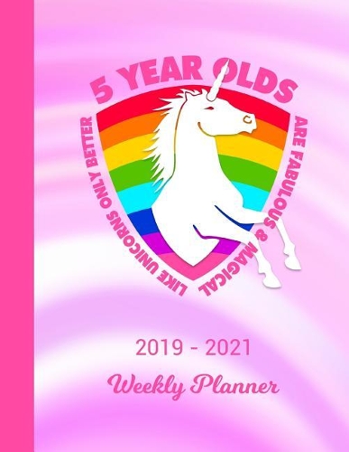 2019 - 2021 Weekly Planner: 5 Year Old Unicorn Rainbow Pink Cover 2 Year Day & Week Planning January 19 - December 20 Notebook Planner Set Goals, Get Things Done Datebook Calen