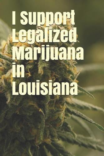 I Support Legalized Marijuana in Louisiana