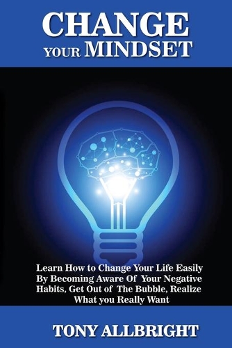 Change your Mindset: Learn how to change your life easily by becoming aware of your negative habits, get out of the bubble, realize what you really want
