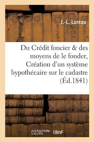 Du Crédit Foncier Et Des Moyens de Le Fonder, Ou Création d'Un Système Hypothécaire Appuyé