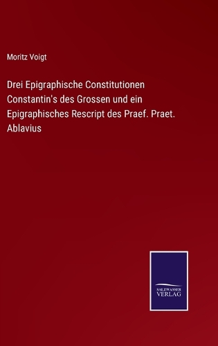 Drei Epigraphische Constitutionen Constantin's des Grossen und ein Epigraphisches Rescript des Praef. Praet. Ablavius