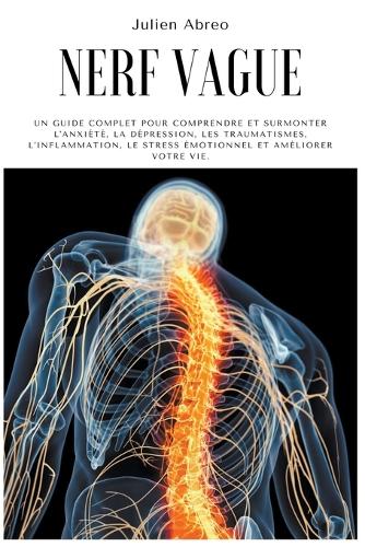 Nerf Vague: Un guide complet pour comprendre et surmonter l'anxiété, la dépression, les traumatismes, l'inflammation, le stress émotionnel et améliorer votre vi