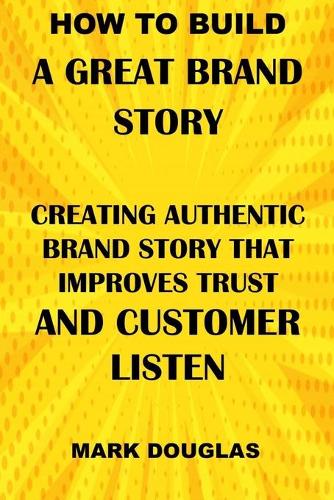 How to Build a Great Brand Story: Creating Authentic Brand Story That Improves Trust and Customer Listen
