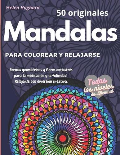 50 originales Mandalas para colorear y relajarse. Formas geométricas y flores antiestrés para la meditación y la felicidad. Relajarse con diversión creativa. Todos los niveles de dificultad.: Regalo para todos: adultos, adolescentes, profesores, niños