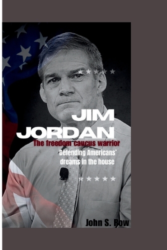 Jim Jordan: The freedom caucus warrior-Defending American Dreams in the house