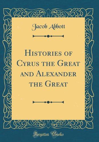 Histories of Cyrus the Great and Alexander the Great (Classic Reprint)