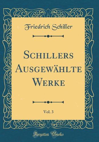 Schillers Ausgewählte Werke, Vol. 3 (Classic Reprint)