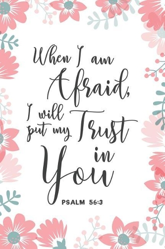 When I Am Afraid, I Will Put My Trust In You Psalm 56