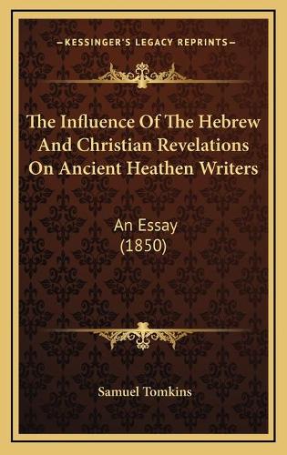The Influence Of The Hebrew And Christian Revelations On Ancient Heathen Writers: An Essay (1850)(English)