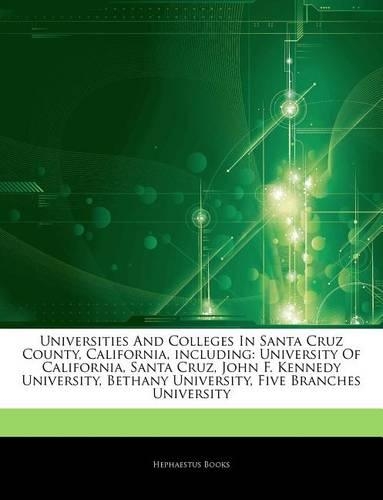 Articles on Universities and Colleges in Santa Cruz County, California, Including: University of California, Santa Cruz, John F. Kennedy University, Bethany University, Five Branches University(English)