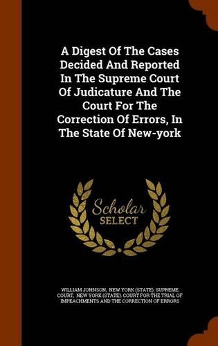 A Digest of the Cases Decided and Reported in the Supreme Court of Judicature and the Court for the Correction of Errors, in the State of New-York