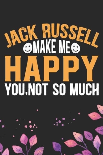 Jack Russell Make Me Happy You, Not So Much: Cool Jack Russell Terrier Dog Journal Notebook - Jack Russell Terrier Puppy Lover Gifts - Funny Jack Russell Terrier Gifts- Jack Russell Terrier Own