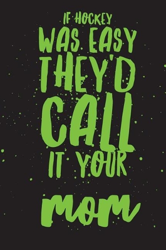 If Hockey Was Easy They'd Call It Your Mom