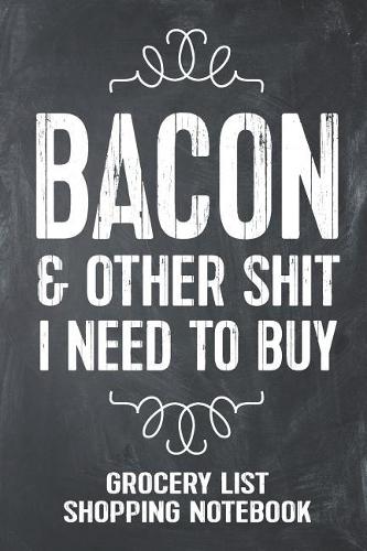 Bacon and Other Shit I Need to Buy Grocery List Shopping Notebook: Funny Bacon Gift Lined Notebook