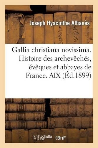 Gallia Christiana Novissima. Histoire Des Archevêchés, Évêques Et Abbayes de France. AIX: (Histoire)