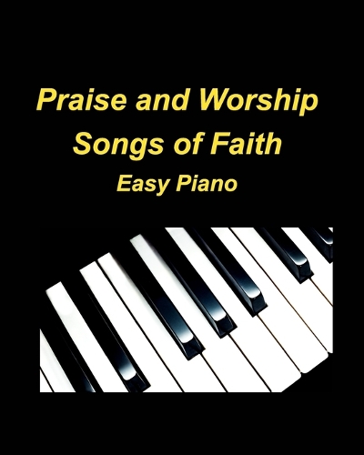 Praise and Worship Songs of Faith Easy Piano: Piano Worship Praise Church Easy Sing
