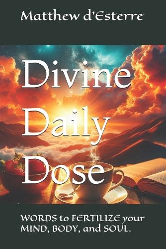 Divine Daily Dose: WORDS to FERTILIZE your MIND, BODY, and SOUL.