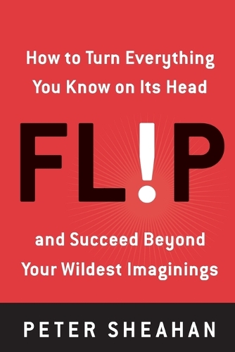 Flip: How to Turn Everything You Know on Its Head--And Succeed Beyond Your Wildest Imaginings(English)