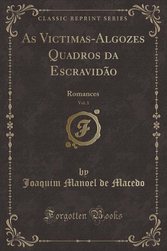 As Victimas-Algozes Quadros Da Escravidão, Vol. 1: Romances (Classic Reprint)