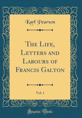 The Life, Letters and Labours of Francis Galton, Vol. 1 (Classic Reprint)