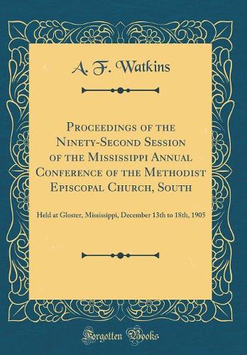 Proceedings of the Ninety-Second Session of the Mississippi Annual Conference of the Methodist Episcopal Church, South: Held at Gloster, Mississippi, December 13th to 18th, 1905 (Classic Reprint)