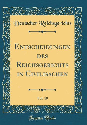 Entscheidungen des Reichsgerichts in Civilisachen, Vol. 18 (Classic Reprint)