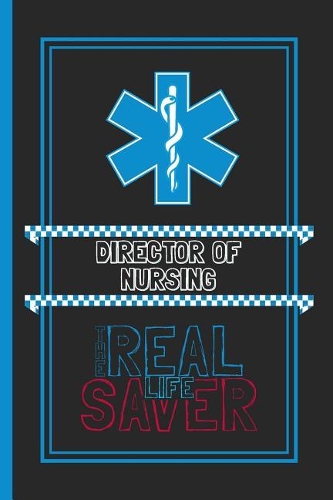 Director Of Nursing The Real Life Saver: Lined Notebook for a Hard Working, Life Saving, Ass Kicking Badass in the Healthcare Industry - Show Your Appreciation With This Role Specific Gift 