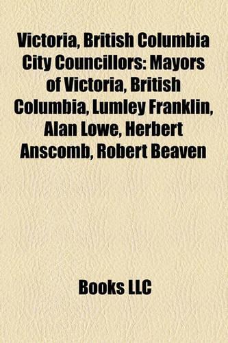 Victoria, British Columbia City Councillors: Mayors of Victoria, British Columbia, Lumley Franklin, Alan Mayors of Victoria, British Columbia, Lumley Franklin, Alan Lowe, Herbert Anscomb, Rober(English)