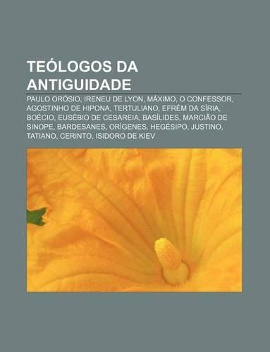 Teologos Da Antiguidade: Paulo Orosio, Ireneu de Lyon, Maximo, O Confessor, Agostinho de Hipona, Tertuliano, Efrem Da Siria, Boecio(Portuguese)