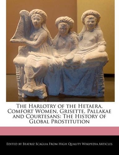 The Harlotry of the Hetaera, Comfort Women, Grisette, Pallakae and Courtesans: The History of Global Prostitution(English)