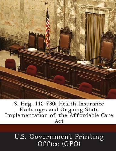 S. Hrg. 112-780: Health Insurance Exchanges and Ongoing State Implementation of the Affordable Care ACT(English)