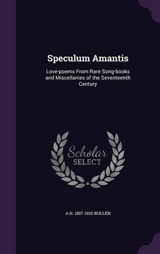 Speculum Amantis: Love-Poems from Rare Song-Books and Miscellanies of the Seventeenth Century