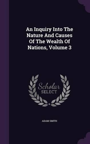 An Inquiry Into The Nature And Causes Of The Wealth Of Nations, Volume 3: (English)
