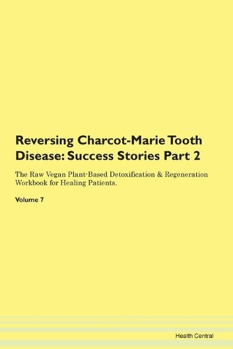Reversing Charcot-Marie Tooth Disease: Success Stories Part 2 The Raw Vegan Plant-Based Detoxification & Regeneration Workbook for Healing Patients. Volume 7