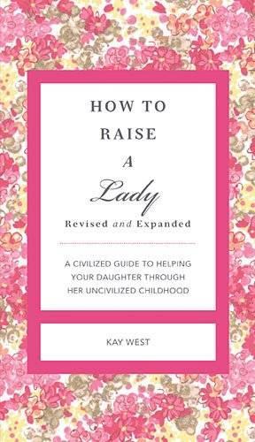 How to Raise a Lady Revised and Updated: A Civilized Guide to Helping Your Daughter Through Her Uncivilized Childhood(GentleManners)