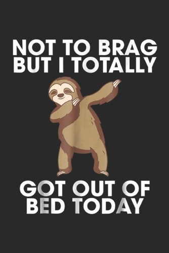 Not to brag but I totally got out of bed today