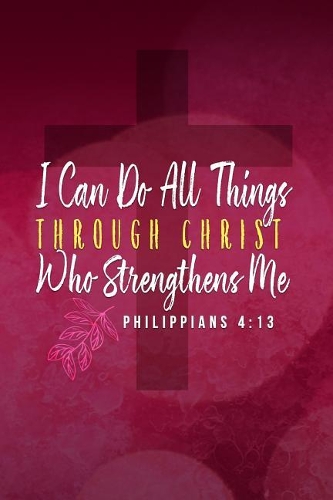 I Can Do All Things Through Christ Who Strengthens Me. Philippians 4